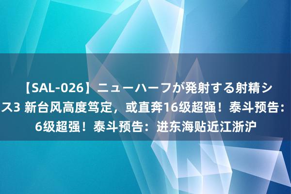 【SAL-026】ニューハーフが発射する射精シーンがあるセックス3 新台风高度笃定，或直奔16级超强！泰斗预告：进东海贴近江浙沪