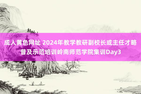 成人黄色网址 2024年教学教研副校长或主任才略普及示范培训岭南师范学院集训Day3