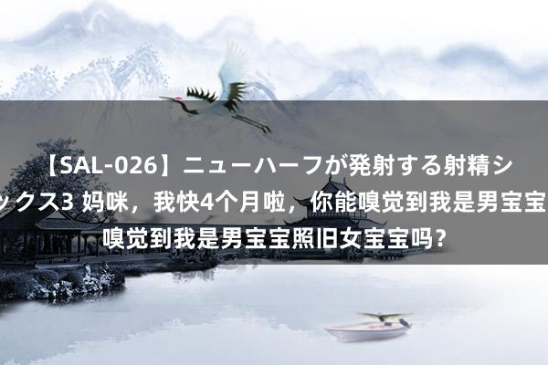 【SAL-026】ニューハーフが発射する射精シーンがあるセックス3 妈咪，我快4个月啦，你能嗅觉到我是男宝宝照旧女宝宝吗？