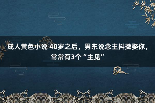 成人黄色小说 40岁之后，男东说念主抖擞娶你，常常有3个“主见”