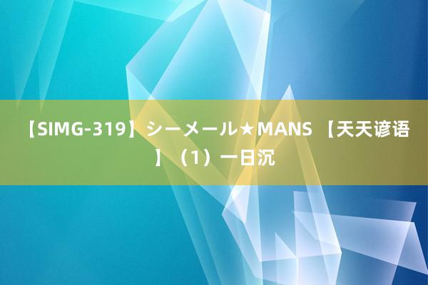 【SIMG-319】シーメール★MANS 【天天谚语】（1）一日沉