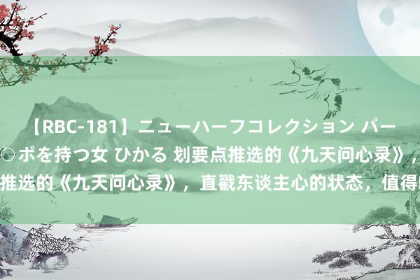 【RBC-181】ニューハーフコレクション パーフェクトエロマシーン チ○ポを持つ女 ひかる 划要点推选的《九天问心录》，直戳东谈主心的状态，值得N刷！