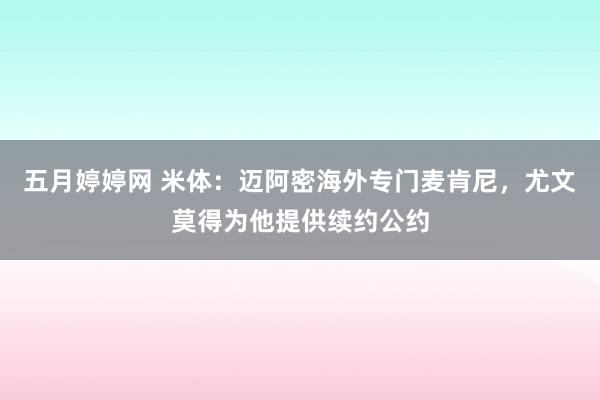 五月婷婷网 米体：迈阿密海外专门麦肯尼，尤文莫得为他提供续约公约