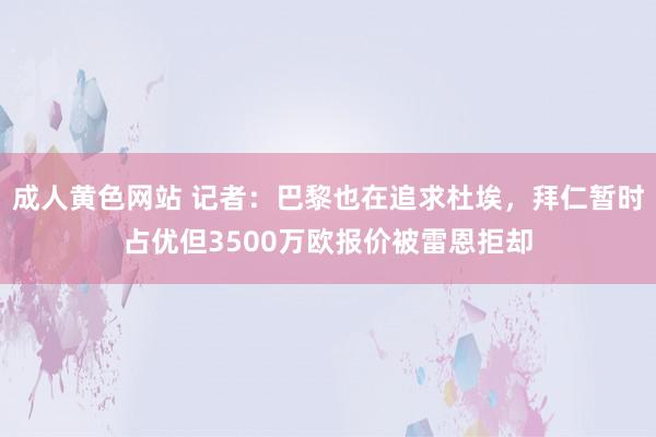 成人黄色网站 记者：巴黎也在追求杜埃，拜仁暂时占优但3500万欧报价被雷恩拒却