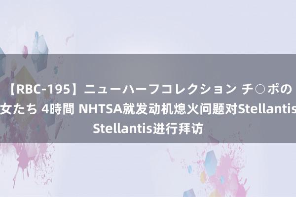 【RBC-195】ニューハーフコレクション チ○ポの生えた乙女たち 4時間 NHTSA就发动机熄火问题对Stellantis进行拜访