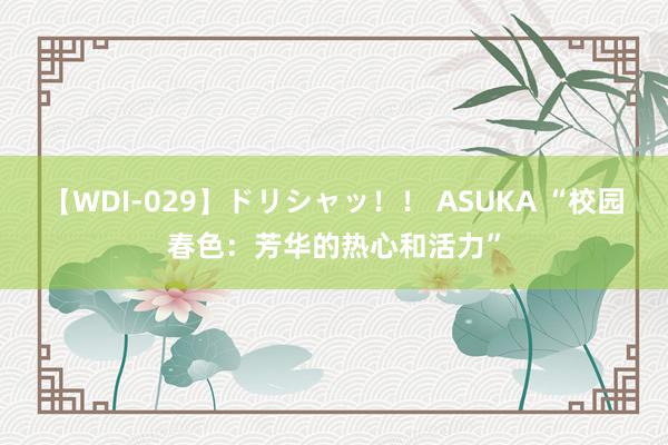 【WDI-029】ドリシャッ！！ ASUKA “校园春色：芳华的热心和活力”