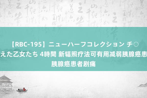 【RBC-195】ニューハーフコレクション チ○ポの生えた乙女たち 4時間 新辐照疗法可有用减弱胰腺癌患者剧痛