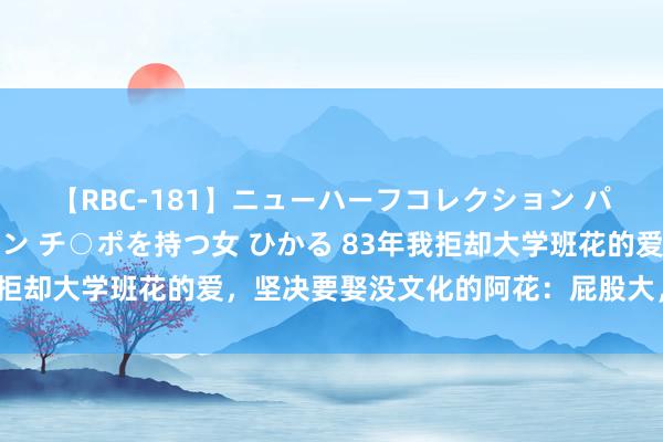 【RBC-181】ニューハーフコレクション パーフェクトエロマシーン チ○ポを持つ女 ひかる 83年我拒却大学班花的爱，坚决要娶没文化的阿花：屁股大，心善良