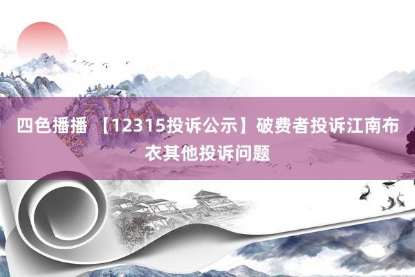 四色播播 【12315投诉公示】破费者投诉江南布衣其他投诉问题