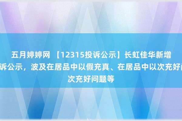 五月婷婷网 【12315投诉公示】长虹佳华新增3件投诉公示，波及在居品中以假充真、在居品中以次充好问题等