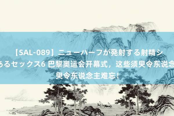 【SAL-089】ニューハーフが発射する射精シーンがあるセックス6 巴黎奥运会开幕式，这些须臾令东说念主难忘！