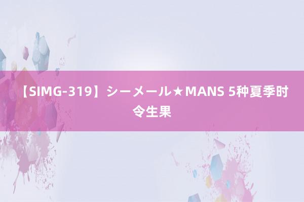 【SIMG-319】シーメール★MANS 5种夏季时令生果