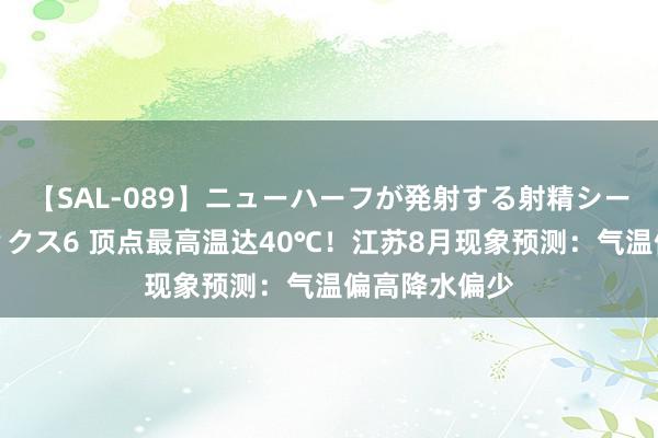 【SAL-089】ニューハーフが発射する射精シーンがあるセックス6 顶点最高温达40℃！江苏8月现象预测：气温偏高降水偏少