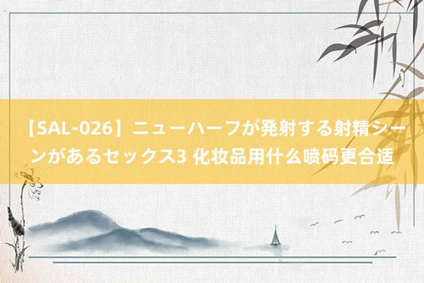 【SAL-026】ニューハーフが発射する射精シーンがあるセックス3 化妆品用什么喷码更合适