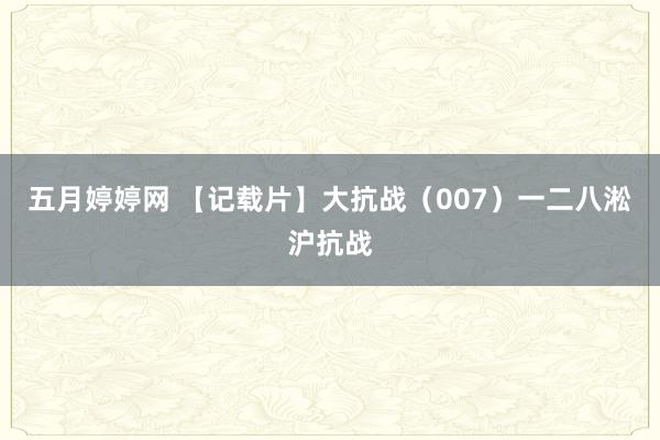 五月婷婷网 【记载片】大抗战（007）一二八淞沪抗战