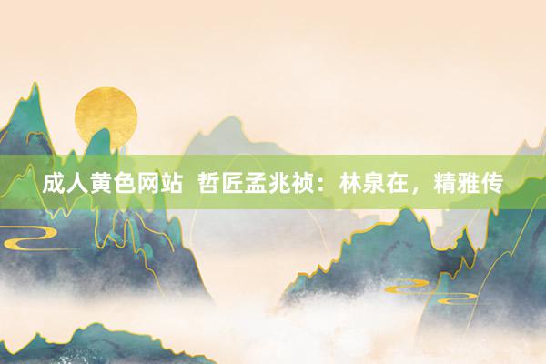 成人黄色网站  哲匠孟兆祯：林泉在，精雅传