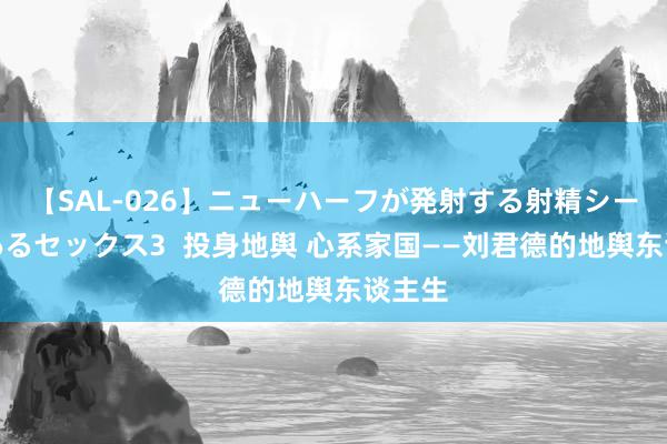 【SAL-026】ニューハーフが発射する射精シーンがあるセックス3  投身地舆 心系家国——刘君德的地舆东谈主生