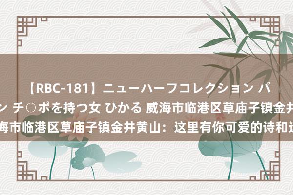 【RBC-181】ニューハーフコレクション パーフェクトエロマシーン チ○ポを持つ女 ひかる 威海市临港区草庙子镇金井黄山：这里有你可爱的诗和远方