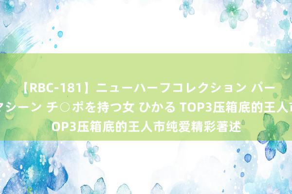 【RBC-181】ニューハーフコレクション パーフェクトエロマシーン チ○ポを持つ女 ひかる TOP3压箱底的王人市纯爱精彩著述