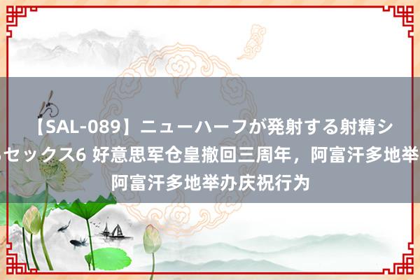 【SAL-089】ニューハーフが発射する射精シーンがあるセックス6 好意思军仓皇撤回三周年，阿富汗多地举办庆祝行为