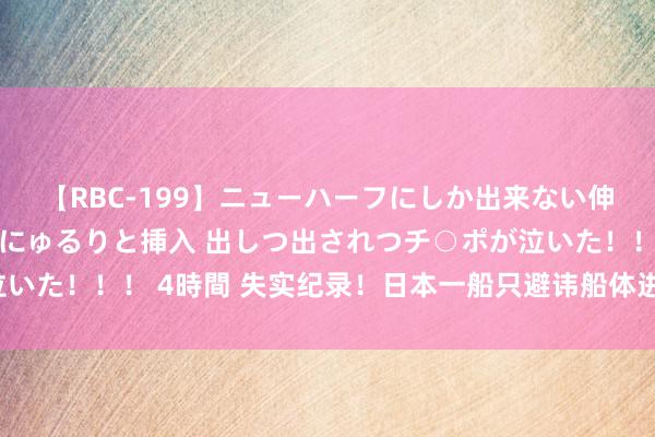 【RBC-199】ニューハーフにしか出来ない伸縮自在アナルマ○コににゅるりと挿入 出しつ出されつチ○ポが泣いた！！！ 4時間 失实纪录！日本一船只避讳船体进水脱手超3个月