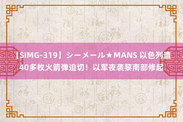 【SIMG-319】シーメール★MANS 以色列遭40多枚火箭弹迫切！以军夜袭黎南部修起