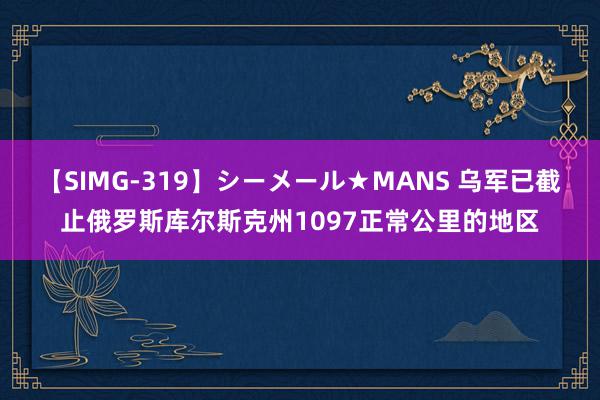 【SIMG-319】シーメール★MANS 乌军已截止俄罗斯库尔斯克州1097正常公里的地区