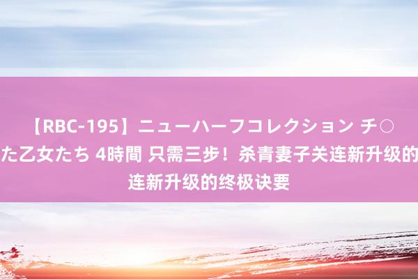 【RBC-195】ニューハーフコレクション チ○ポの生えた乙女たち 4時間 只需三步！杀青妻子关连新升级的终极诀要