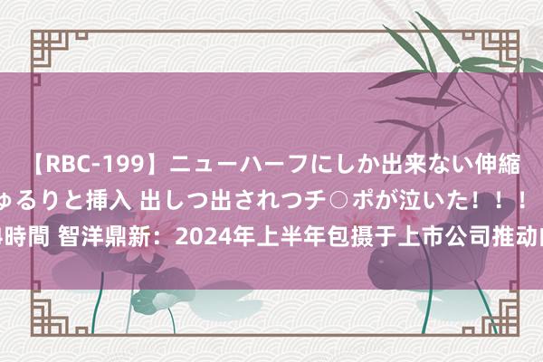 【RBC-199】ニューハーフにしか出来ない伸縮自在アナルマ○コににゅるりと挿入 出しつ出されつチ○ポが泣いた！！！ 4時間 智洋鼎新：2024年上半年包摄于上市公司推动的净利润同比增长7.33%