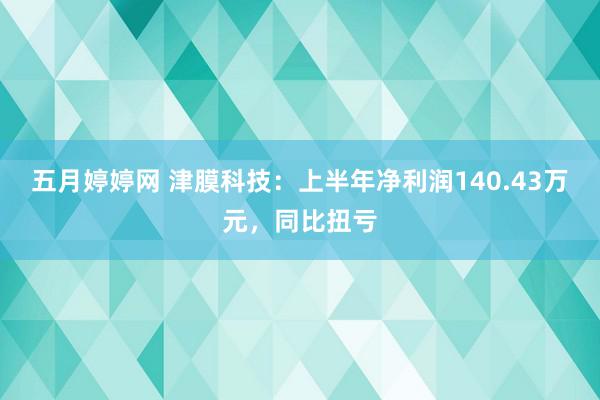 五月婷婷网 津膜科技：上半年净利润140.43万元，同比扭亏