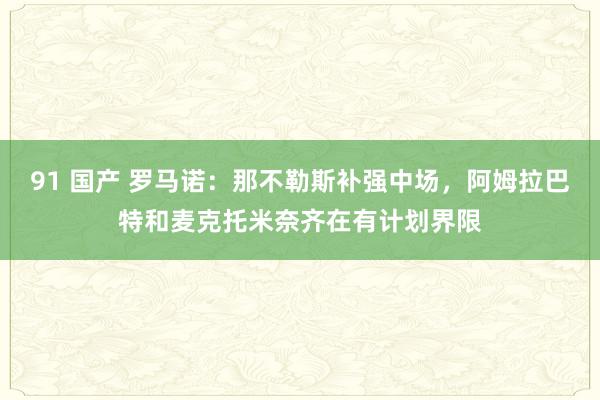 91 国产 罗马诺：那不勒斯补强中场，阿姆拉巴特和麦克托米奈齐在有计划界限