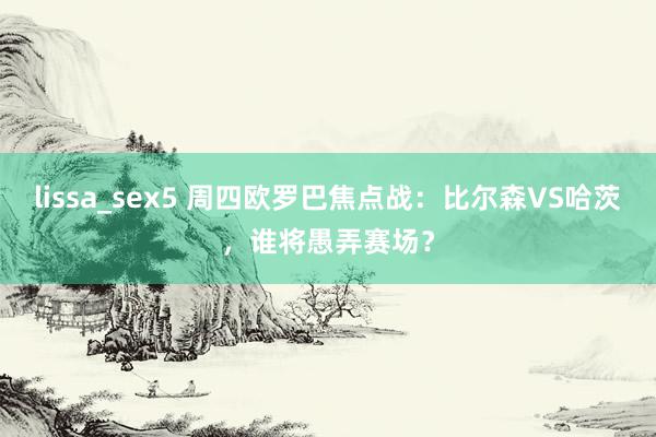 lissa_sex5 周四欧罗巴焦点战：比尔森VS哈茨，谁将愚弄赛场？