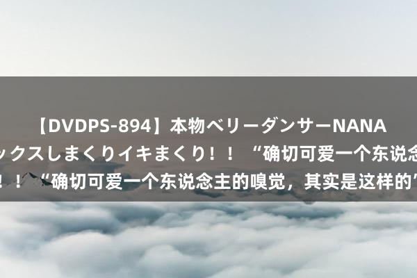 【DVDPS-894】本物ベリーダンサーNANA第2弾 悦楽の腰使いでセックスしまくりイキまくり！！ “确切可爱一个东说念主的嗅觉，其实是这样的”