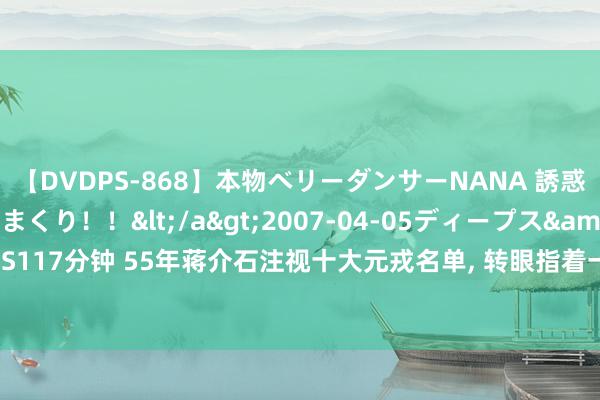 【DVDPS-868】本物ベリーダンサーNANA 誘惑の腰使いで潮吹きまくり！！</a>2007-04-05ディープス&$DEEP’S117分钟 55年蒋介石注视十大元戎名单, 转眼指着一东谈主感触: 这个东谈主太利弊了