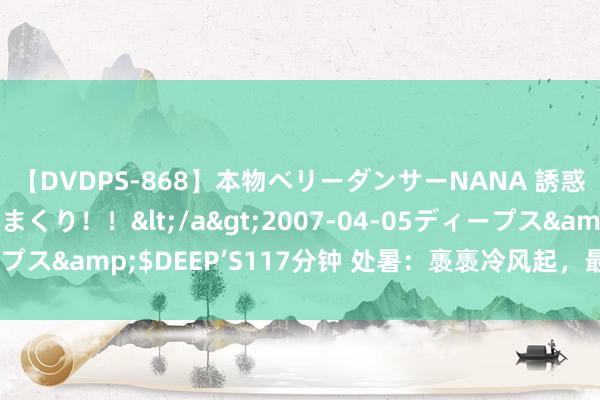 【DVDPS-868】本物ベリーダンサーNANA 誘惑の腰使いで潮吹きまくり！！</a>2007-04-05ディープス&$DEEP’S117分钟 处暑：褭褭冷风起，最好意思是新秋