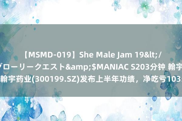 【MSMD-019】She Male Jam 19</a>2008-08-04グローリークエスト&$MANIAC S203分钟 翰宇药业(300199.SZ)发布上半年功绩，净吃亏1035.88万元，吃亏缩窄