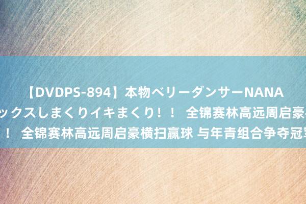 【DVDPS-894】本物ベリーダンサーNANA第2弾 悦楽の腰使いでセックスしまくりイキまくり！！ 全锦赛林高远周启豪横扫赢球 与年青组合争夺冠军