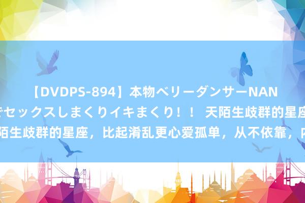 【DVDPS-894】本物ベリーダンサーNANA第2弾 悦楽の腰使いでセックスしまくりイキまくり！！ 天陌生歧群的星座，比起淆乱更心爱孤单，从不依靠，内心格外纷乱