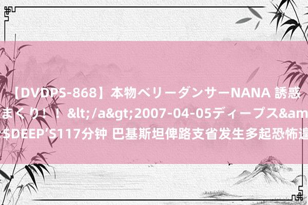 【DVDPS-868】本物ベリーダンサーNANA 誘惑の腰使いで潮吹きまくり！！</a>2007-04-05ディープス&$DEEP’S117分钟 巴基斯坦俾路支省发生多起恐怖遑急事件 中方给予狠恶非难